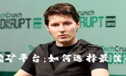 全面解析区块链挖矿平台：如何选择最佳平台进行挖矿投资