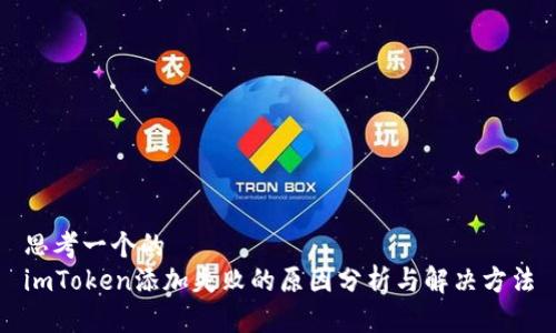思考一个的  
imToken添加失败的原因分析与解决方法