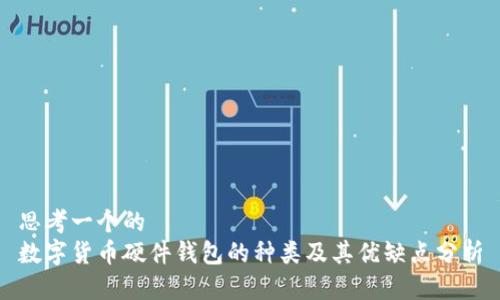 思考一个的  
数字货币硬件钱包的种类及其优缺点分析