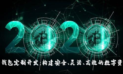 思考一个的

区块链数字货币钱包定制开发：构建安全、灵活、高效的数字资产管理解决方案