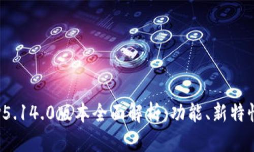 小狐狸钱包v5.14.0版本全面解析：功能、新特性与使用指南